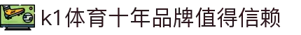 k1集团(体育股份有限公司)-十年品牌 值得信赖